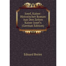 

Книга Josef, Kaiser: Historischer Roman Aus Den Zeiten Kaiser Josef's