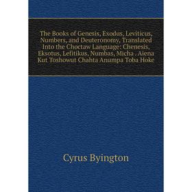 

Книга The Books of Genesis, Exodus, Leviticus, Numbers, and Deuteronomy, Translated Into the Choctaw Language