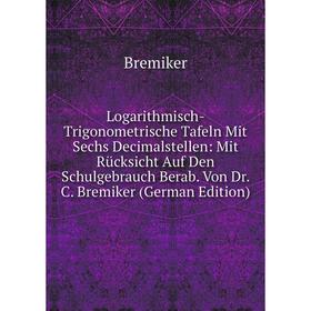 

Книга Logarithmisch-Trigonometrische Tafeln Mit Sechs Decimalstellen: Mit Rücksicht Auf Den Schulgebrauch Berab Von Dr C Bremiker