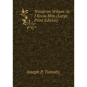 

Книга Woodrow Wilson As I Know Him (Large Print Edition)