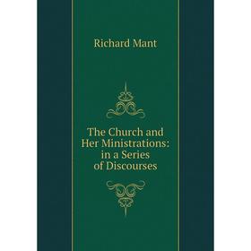 

Книга The Church and Her Ministrations: in a Series of Discourses