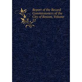 

Книга Report of the Record Commissioners of the City of Boston, Volume 22