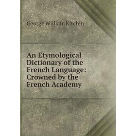 

Книга An Etymological Dictionary of the French Language: Crowned by the French Academy