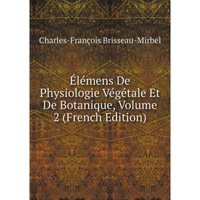 

Книга Élémens De Physiologie Végétale Et De Botanique, Volume 2 (French Edition)