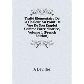 

Книга Traité Élémentaire De La Chaleur Au Point De Vue De Son Emploi Comme Force Motrice, Volume 1 (French Edition)