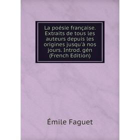 

Книга La poésie française. Extraits de tous les auteurs depuis les origines jusqu'à nos jours. Introd. gén