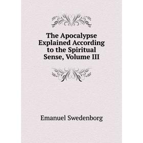 

Книга The Apocalypse Explained According to the Spiritual Sense, Volume III