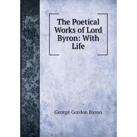 

Книга The Poetical Works of Lord Byron: With Life