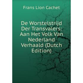 

Книга De Worstelstrijd Der Transvalers: Aan Het Volk Van Nederland Verhaald (Dutch Edition)