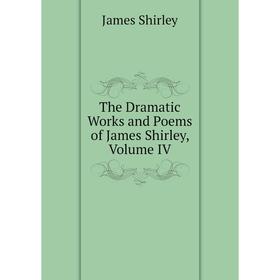 

Книга The Dramatic Works and Poems of James Shirley, Volume IV