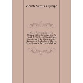 

Книга Cuba, Ses Ressources, Son Administration, Sa Population, Au Point De Vue De La Colonisation Européenne Et De L'émancipation Progressive Des Escl
