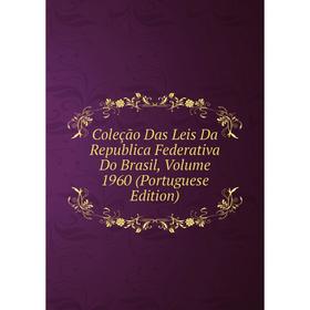 

Книга Coleção Das Leis Da Republica Federativa Do Brasil, Volume 1960 (Portuguese Edition)