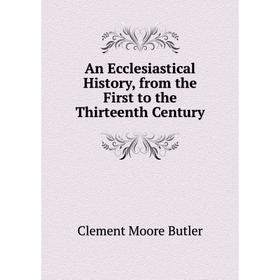 

Книга An Ecclesiastical History, from the First to the Thirteenth Century