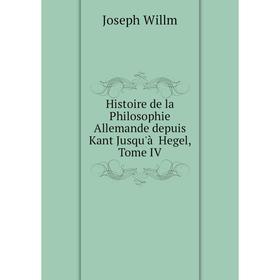 

Книга Histoire de la Philosophie Allemande depuis Kant Jusqu'à Hegel, Tome IV
