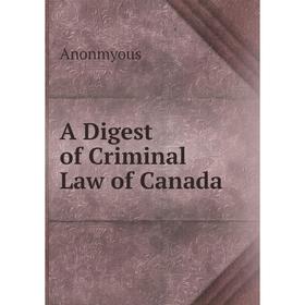 

Книга A Digest of Criminal Law of Canada