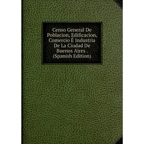 

Книга Censo General De Poblacion, Edificacion, Comercio É Industria De La Ciudad De Buenos Aires. (Spanish Edition)