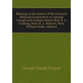 

Книга Hearing in the matter of the Concord Railroad Corporation vs. George Clough and trustees before Hon