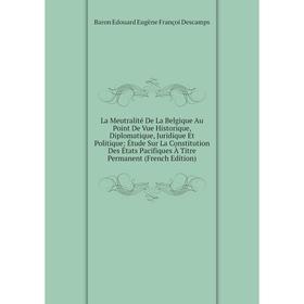 

Книга La Meutralité De La Belgique Au Point De Vue Historique, Diplomatique, Juridique Et Politique: Étude Sur La Constitution Des États Pacifiques À