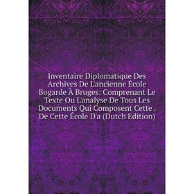 

Книга Inventaire Diplomatique Des Archives De L'ancienne École Bogarde À Bruges