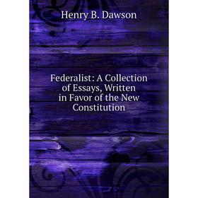 

Книга Federalist: A Collection of Essays, Written in Favor of the New Constitution