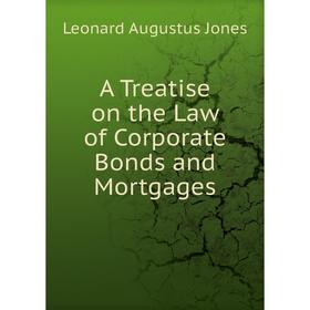 

Книга A Treatise on the Law of Corporate Bonds and Mortgages