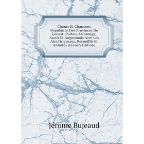 

Книга Chants Et Chansons Populaires Des Provinces De L'ouest: Poitou, Saintonge, Aunis Et Angoumois Avec Les Airs Originaux, Recueillis Et Annotés