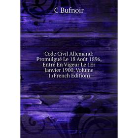 

Книга Code Civil Allemand: Promulgué Le 18 Août 1896, Entré En Vigeur Le 1Er Janvier 1900, Volume 1 (French Edition)