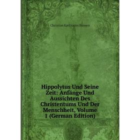 

Книга Hippolytus Und Seine Zeit: Anfänge Und Aussichten Des Christentums Und Der Menschheit, Volume 1 (German Edition)