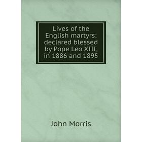 

Книга Lives of the English martyrs: declared blessed by Pope Leo XIII, in 1886 and 1895