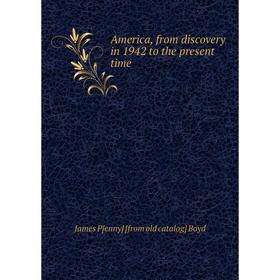 

Книга America, from discovery in 1942 to the present time