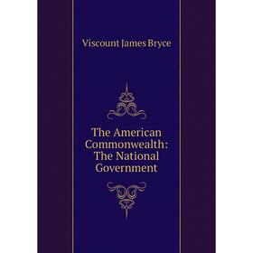 

Книга The American Commonwealth: The National Government