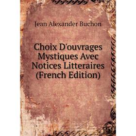 

Книга Choix D'ouvrages Mystiques Avec Notices Litteraires (French Edition)