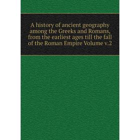 

Книга A history of ancient geography among the Greeks and Romans, from the earliest ages till the fall of the Roman Empire Volume v.2