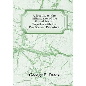 

Книга A Treatise on the Military Law of the United States: Together with the Practice and Procedure