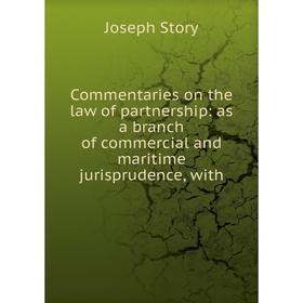 

Книга Commentaries on the law of partnership: as a branch of commercial and maritime jurisprudence, with