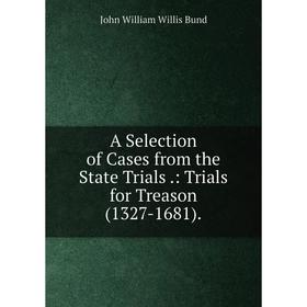 

Книга A Selection of Cases from the State Trials.: Trials for Treason (1327-1681).