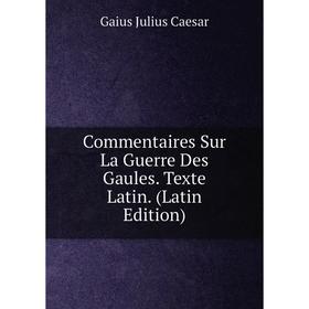 

Книга Commentaires Sur La Guerre Des Gaules. Texte Latin. (Latin Edition)