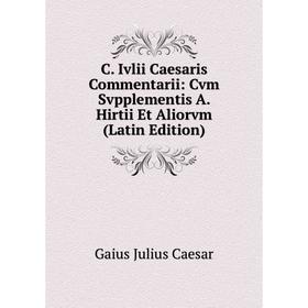 

Книга C. Ivlii Caesaris Commentarii: Cvm Svpplementis A. Hirtii Et Aliorvm (Latin Edition)