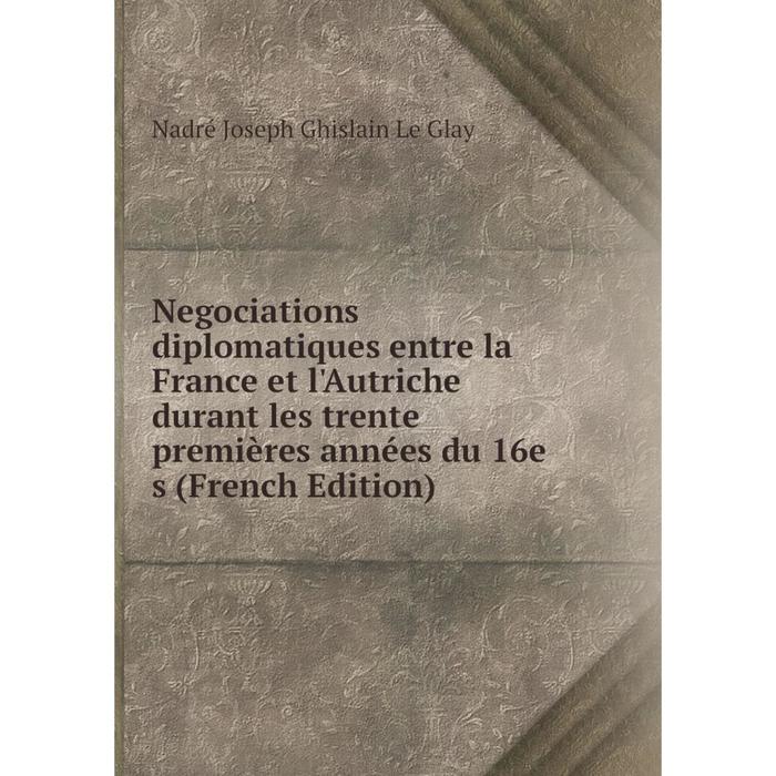 фото Книга negociations diplomatiques entre la france et l'autriche durant les trente premières années du 16e s nobel press