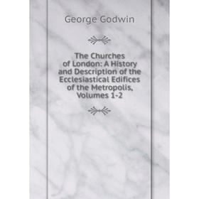

Книга The Churches of London: A History and Description of the Ecclesiastical Edifices of the Metropolis, Volumes 1-2