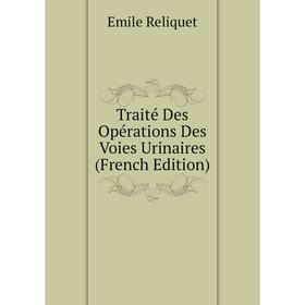 

Книга Traité Des Opérations Des Voies Urinaires (French Edition)