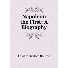 

Книга Napoleon the First: a biography