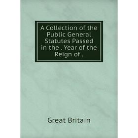 

Книга A Collection of the Public General Statutes Passed in the. Year of the Reign of.