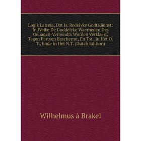 

Книга Logik Latreia, Dat Is, Redelyke Godtsdienst: In Welke De Goddelyke Waerheden Des Genaden-Verbondts Worden Verklaert, Tegen Partyen Beschermt, En