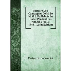 

Книга Histoire Des Campagnes De M. Le M.Al E Maillebois En Italie: Pendant Les Années 1745 & 1746. (Latin Edition)