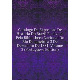 

Книга Catalogo Da Exposicao De Historia Do Brazil Realizada Pela Bibliotheca Nacional Do Rio De Janeiro a 2 De Dezembro De 1881