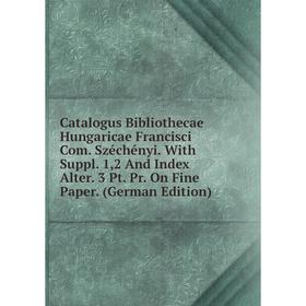 

Книга Catalogus Bibliothecae Hungaricae Francisci Com. Széchényi. With Suppl. 1,2 And Index Alter. 3 Pt. Pr. On Fine Paper. (German Edition)