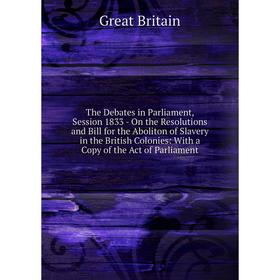 

Книга The Debates in Parliament, Session 1833 - On the Resolutions and Bill for the Aboliton of Slavery in the British Colonies