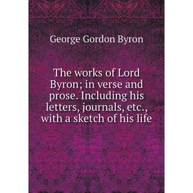 

Книга The works of Lord Byron; in verse and prose. Including his letters, journals, etc., with a sketch of his life