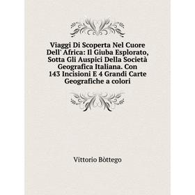 

Книга Viaggi Di Scoperta Nel Cuore Dell' Africa: Il Giuba Esplorato, Sotta Gli Auspici Della Società Geografica Italiana